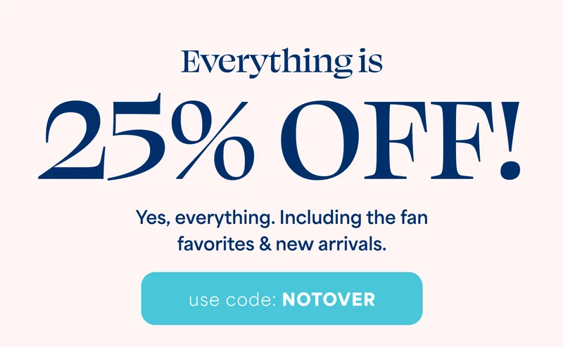 Everything is  25% OFF! Yes, everything. Including the fan favorites & new arrivals. use code: discount code