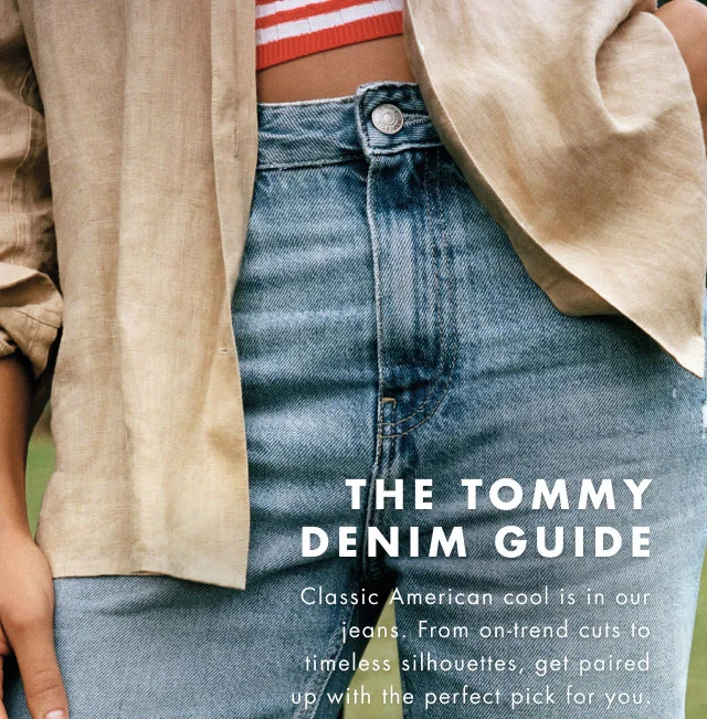 The Tommy denim guide                                            Classic American cool is in our jeans. From timeless straigh-cuts on the cutting edge, get paired up with the perfect pick for you.