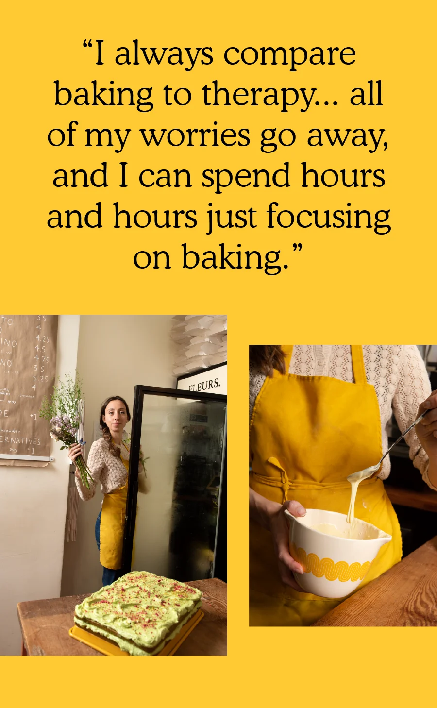 "I always compare baking to therapy… all of my worries go away, and I can spend hours and hours just focusing on baking.”