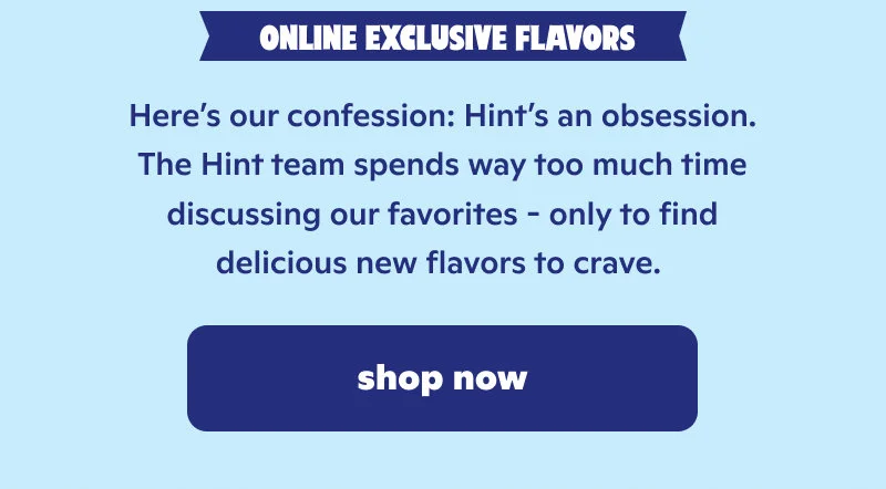 Online Exclusive Flavors. Shop now!