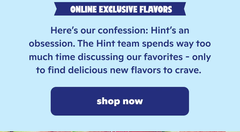 Online Exclusive Flavors. Shop now!