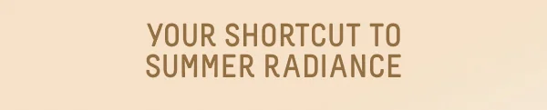 Your Shortcut to Summer Radiance