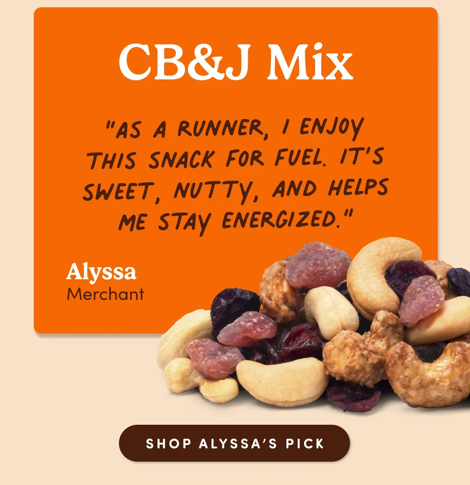 Alyssa Boris, Category Merchant: CB&J Mix (Cashew Butter & Jelly Mix) “As a runner, I enjoy this snack for fuel. It’s sweet, nutty, and helps me stay energized.”