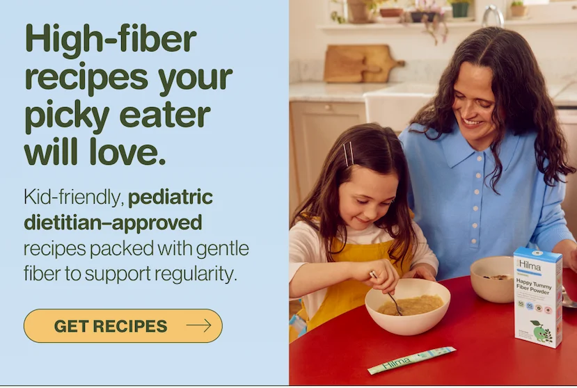 High-fiber recipes your picky eater will love. Kid-friendly, pediatric dietitian-approved recipes packed with gentle fiber to support regularity. Get recipes.