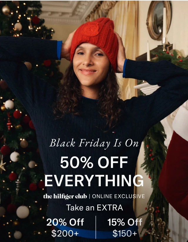 Black Friday is on 50% off everything                                             the hilfiger club online exclusive                                            Take an dextra 20% off $200+ or 15% off $150+