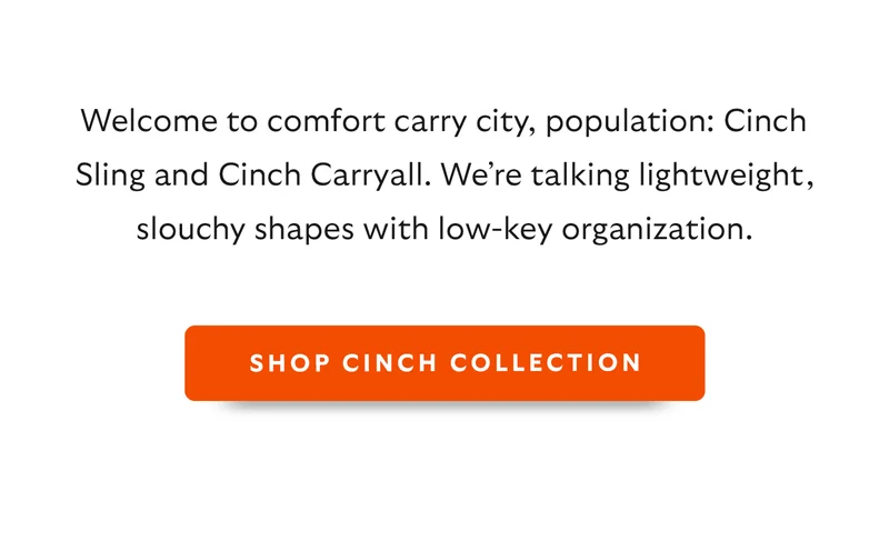Welcome to comfort carry city, population: Cinch Sling and Cinch Carryall. We’re talking lightweight, slouchy shapes with low-key organization.