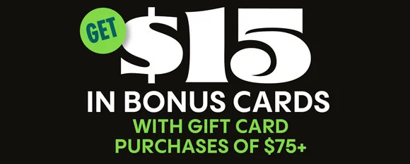 GET $15 IN BONUS CARDS WITH GIFT CARD PURCHASES OF $75+