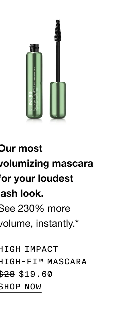 Our most volumizing mascara for your loudest lash look. See 230% more volume, instantly.* High impact high-fi™ mascara $19.60 | SHOP NOW