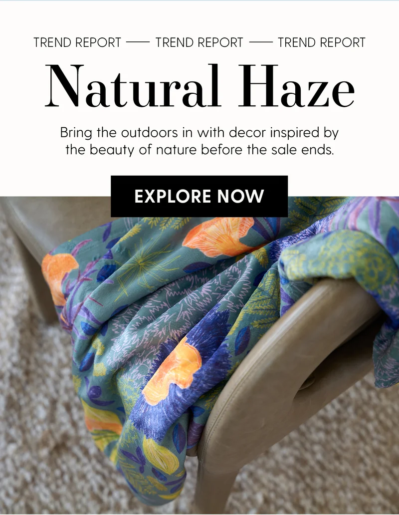 Trend Report | Natural Haze | Bring the outdoors in with decor inspired by the beauty of nature before the sale ends.