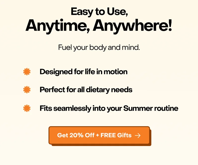 Easy to use, Anytime, Anywhere! Fuel your body and mind. Designed for life in motion. Perfect for all dietary needs. Fits seamlessly into your Summer routine. Get 20% off + FREE Gifts.