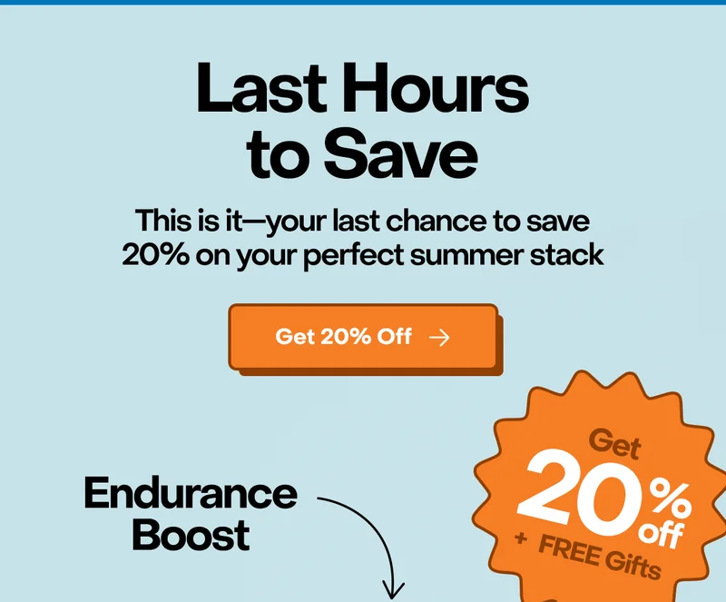 Last Hours to Save. This is it–your last chance to save 20% on your perfect summer stack.