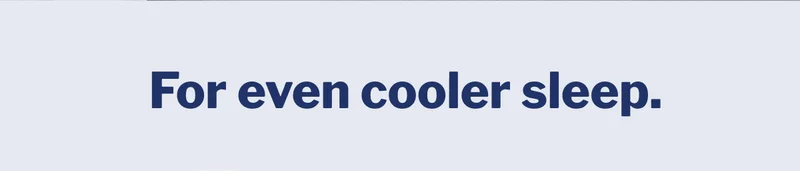 For even cooler sleep. >>