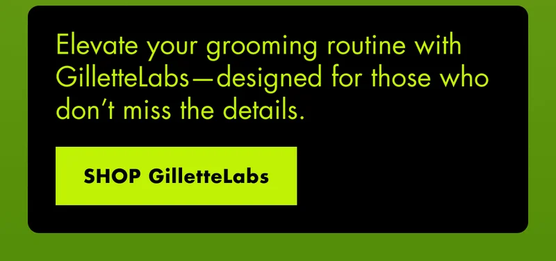 Elevate your grooming routine with GilletteLabs—designed for those who don’t miss the details. SHOP GilletteLabs