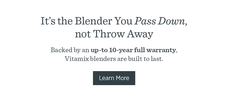 Backed by an up-to-10-year full warranty, Vitamix blenders are built to last.