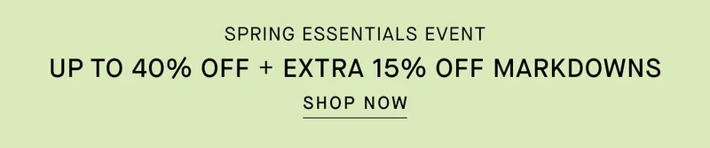 Spring Essentials Event | Up To 40% Off | Plus Extra 15% Off Markdowns