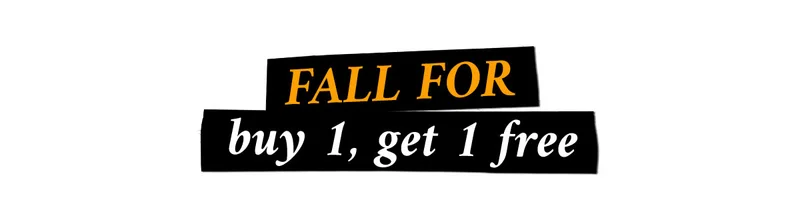 FALL FOR BUY 1, GET 1 FREE