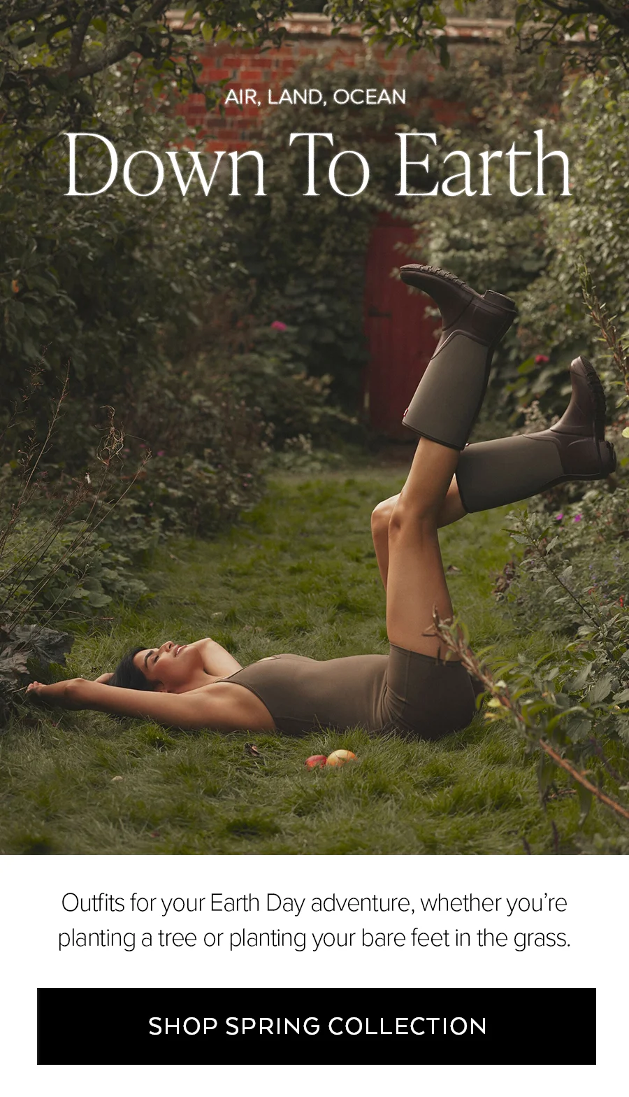 AIR, LAND, OCEAN DOWN TO EARTH OUTFITS FOR YORU EARTH DAY ADVENTURE, WHETHER YOU'RE PLANTING A TREE OR PLANTING YOUR BARE FET IN THE GRASS. SHOP SPRING COLLECTION