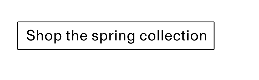 Shop the spring collection CTA