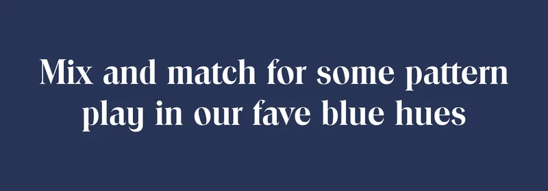 Mix and match for some pattern play in our fave blue hues