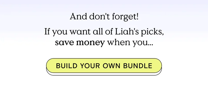 And don't forget! If you want all of Liah's picks, save money when you... Build your own bundle!