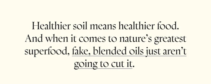 Healthier soil means healthier food. And when it comes to nature’s greatest superfood, fake, blended oils just aren’t going to cut it.