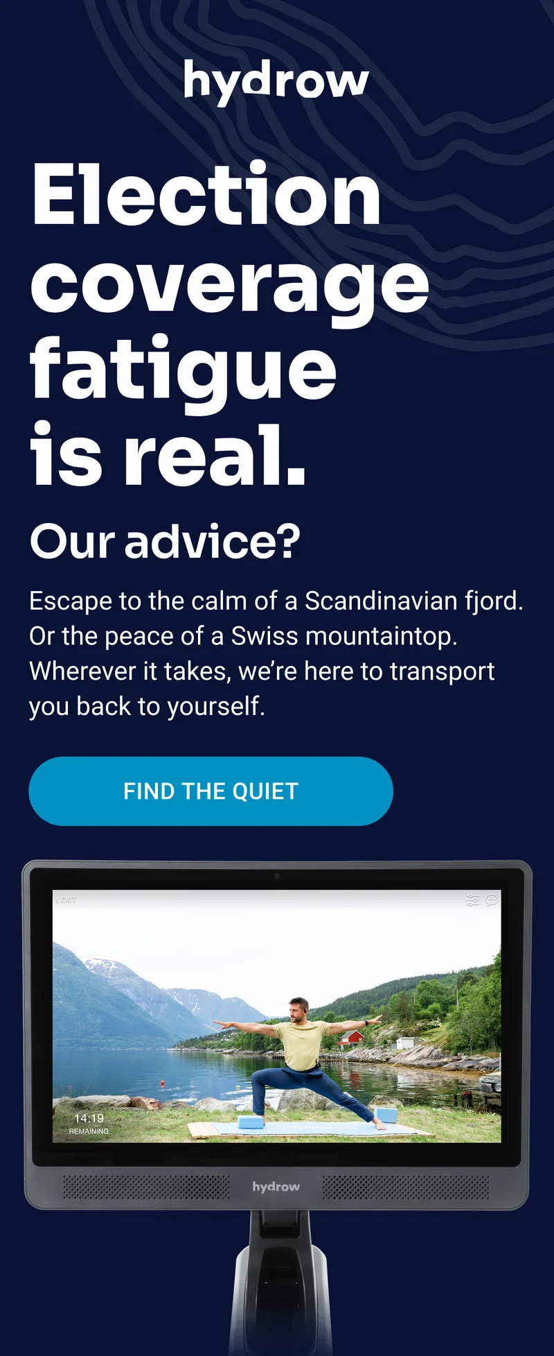 Election coverage fatigue is real. Our advice? Escape to the calm of a Scandinavian fjord. Or the peace of a Swiss mountaintop. Wherever it takes, we're here to transport you back to yourself. Find the Quiet.