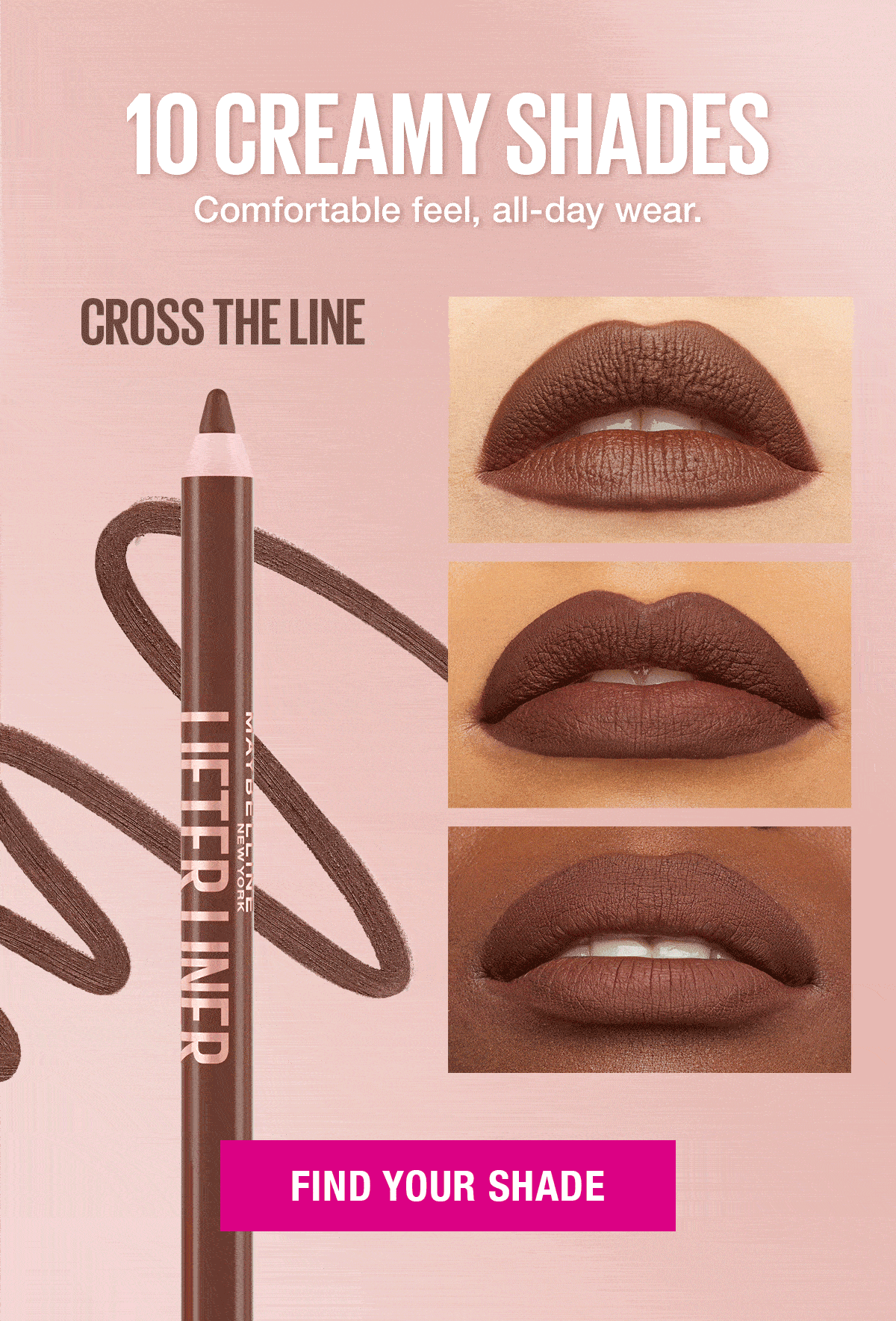 10 Creamy Shades. Comfortable feel, all-day wear.