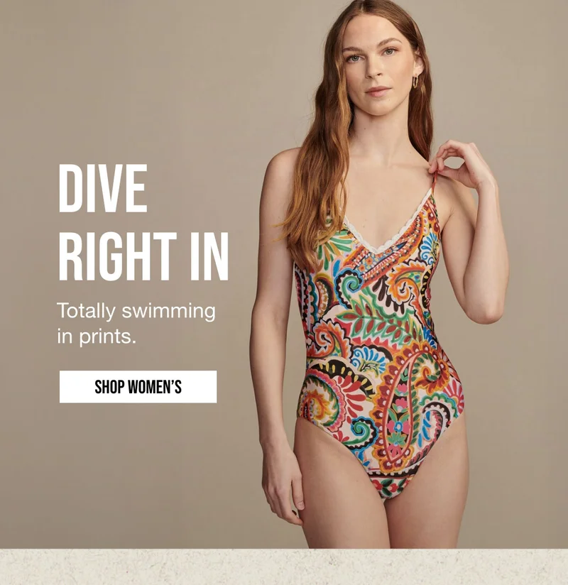 DIVE | RIGHT IN | Totally swimming | in prints. | SHOP WOMEN'S