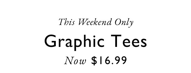 This weekend only Graphic tees Now $16.99