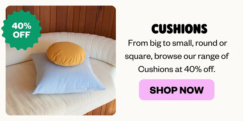 CUSHIONS:  From big to small, round or square, browse our range of Cushions at 40% off.