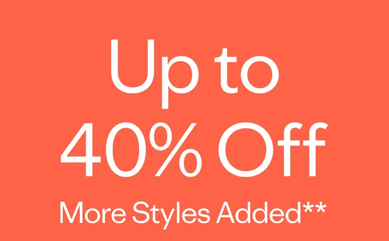 Up to 40% off. More Styles Added**