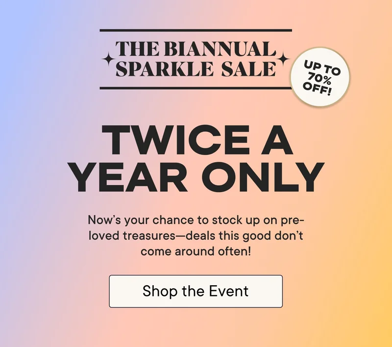 The Biannual Sparkle Sale! Twice a year only. Now's your chance to stock up on pre-loved treasures--deals this good don't come around often! Shop the Event! Up to 70% off!