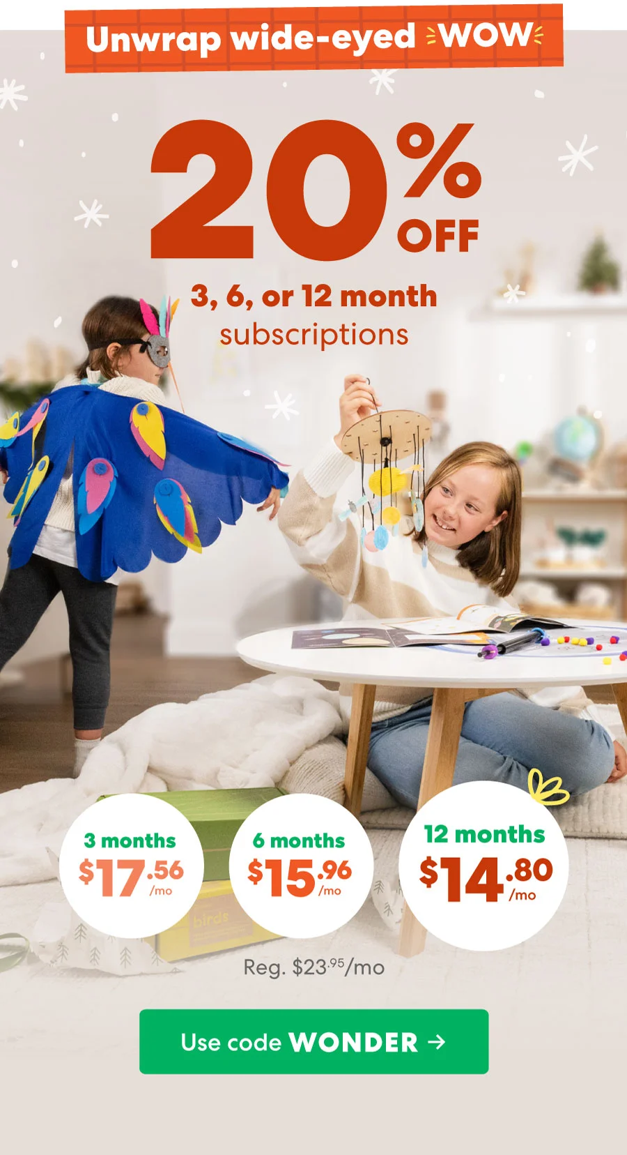 Unwrap wide-eyed WOW with 20% off your first month!