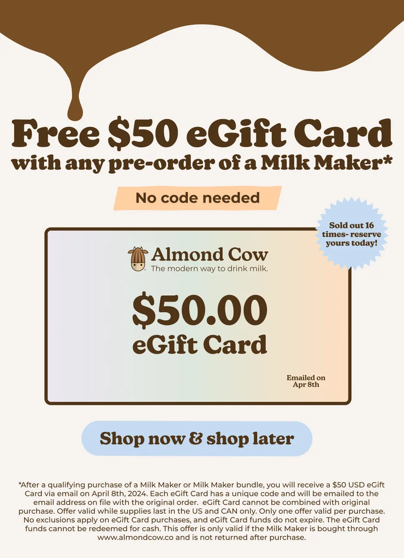 Pre-Order your Almond Cow Milk Maker today and get a FREE $50 eGift Card on April 8th!