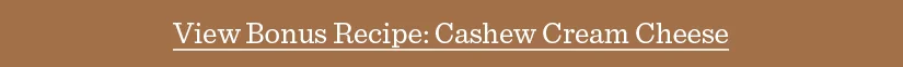 View Bonus Recipe: Cashew Cream Cheese
