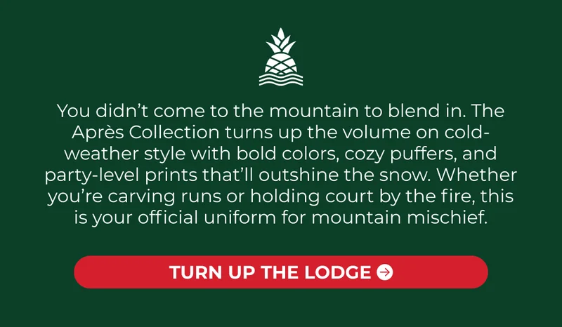 You didn’t come to the mountain to blend in. The Après Collection turns up the volume on cold-weather style with bold colors, cozy puffers, and party-level prints that’ll outshine the snow. Whether you’re carving runs or holding court by the fire, this is your official uniform for mountain mischief.