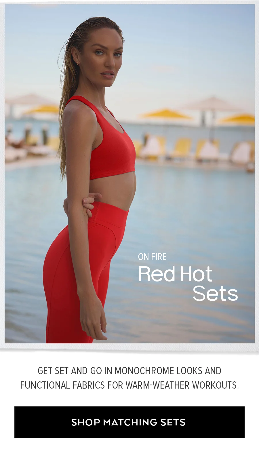 ON FIRE RED HOT SETS GET SET AND GO IN MONOCHROME LOOKS AND FUNCTIONAL FABRICS FOR WARM-WEATHER WORKOUTS. SHOP MATCHING SETS
