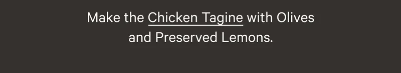 Make the Chicken Tagine with Olives and Preserved Lemons.