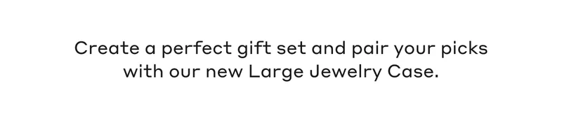 Create a perfect gift set and pair your picks with our new Large Jewelry Case.