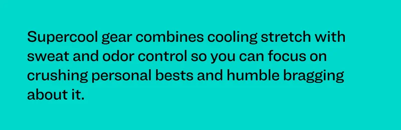Supercool gear combines cooling stretch with sweat and odor control so you can focus on crushing personal bests and humble bragging about it.