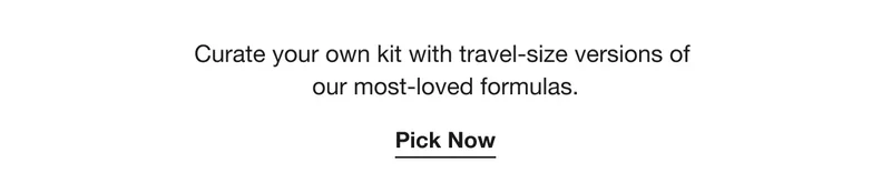 Curate your own kit with travel-size versions of our most-loved formulas. | Pick Now