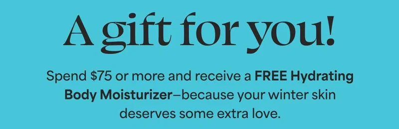 A gift for you! Spend $75 or more and receive a FREE Hydrating Body Moisturizer—because your winter skin deserves some extra love.