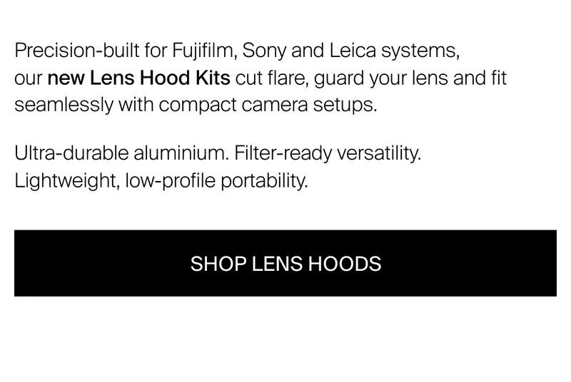 Precision-built for Fujifilm, Sony and Leica systems,  our new Lens Hood Kits cut flare, guard your lens and fit seamlessly with compact camera setups.