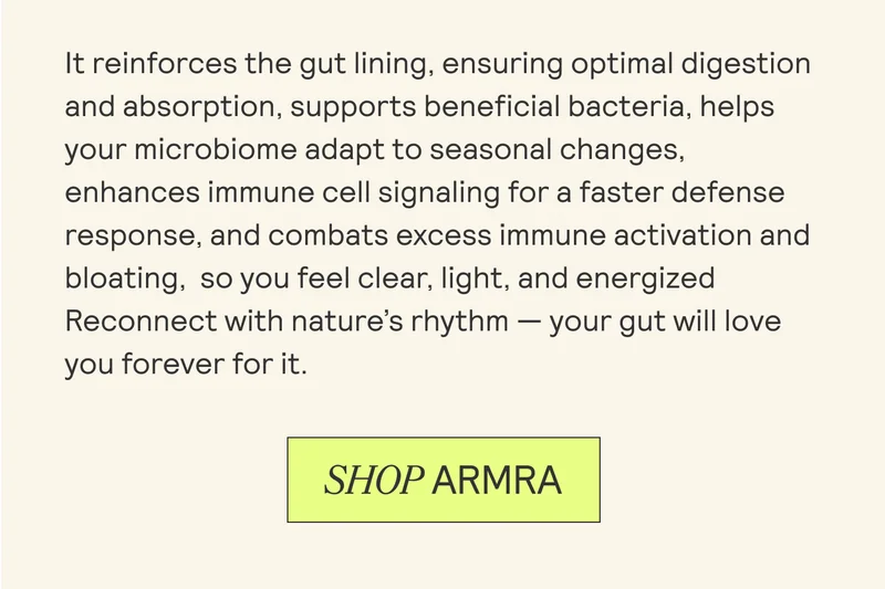 It reinforces the gut lining, ensuring optimal digestion and absorption, supports beneficial bacteria, helps your microbiome adapt to seasonal changes, enhances immune cell signaling for a faster defense response, and combats excess immune activation and bloating, so you feel clear, light, and energized Reconnect with nature’s rhythm — your gut will love you forever for it.
