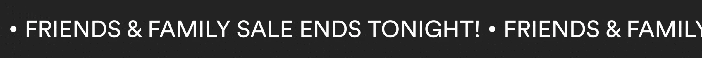 FRIENDS & FAMILY SALE ENDS TONIGHT!