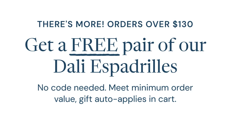 There's more! Orders over $130 Get a FREE pair of our Original Dali Espadrilles