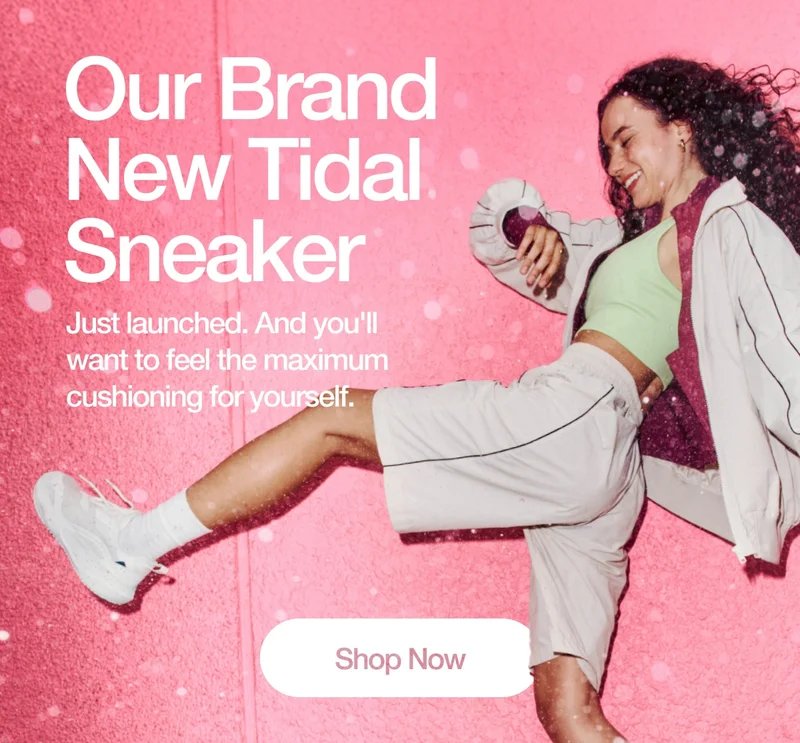 Our Brand New Tidal Sneaker. Just launched. And you'll want to feel the maximum cushioning for yourself. Shop Now.