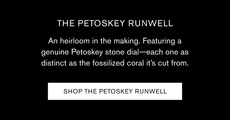 THE PETOSKEY RUNWELL | An heirloom in the making. Featuring a genuine Petoskey stone dial—each one as distinct as the fossilized coral it’s cut from. | SHOP THE PETOSKEY RUNWELL