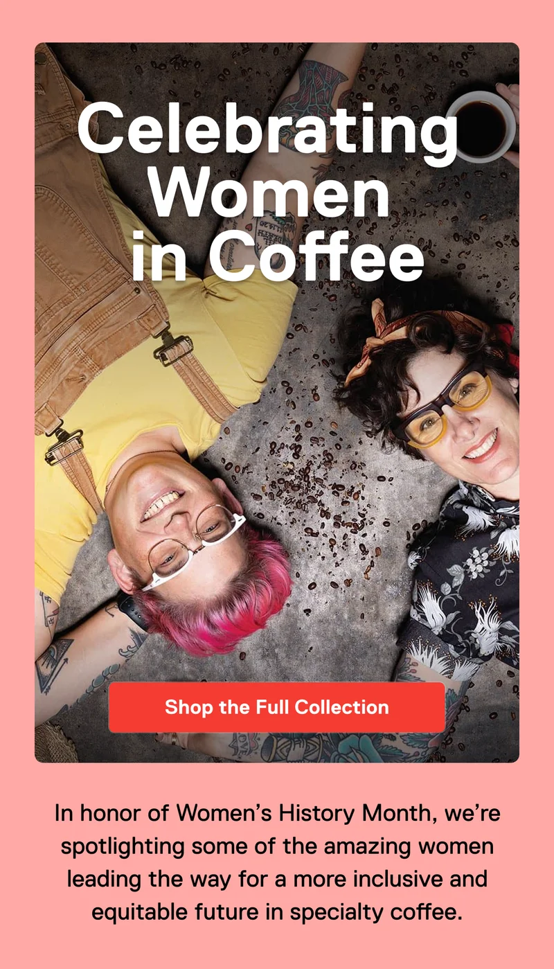 Celebrating Women in Coffee. Shop the Full Collection