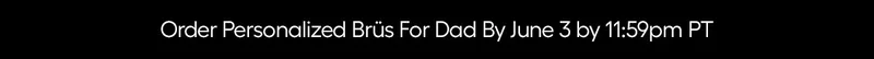 Order Personlizaed Brüs For Dad by June 3 by 11:559pm PT